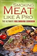 The Smoking Meat Like a Pro: The Ultimate BBQ Smoking Cookbook di Martha Stephenson edito da Createspace
