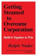 Getting Steamed to Overcome Corporatism: Build It Together to Win di Ralph Nader edito da COMMON COURAGE PR