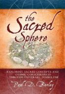 The Sacred Sphere: Exploring Sacred Concepts and Cosmic Consciousness Through Universal Symbolism di Paul D. Burley edito da BOOKHOUSE FULFILLMENT
