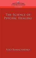 The Science of Psychic Healing di Yogi Ramacharaka edito da Cosimo Classics