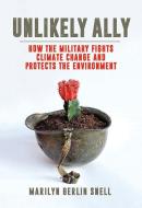Unlikely Ally: How the Military Fights Climate Change and Protects the Environment di Marilyn Berlin Snell edito da HEYDAY BOOKS