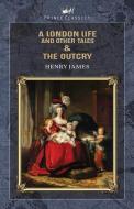 A London Life, and Other Tales & The Outcry di Henry James edito da PRINCE CLASSICS