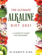 THE ULTIMATE ALKALINE DIET 2021 di Elizabeth King edito da Elizabeth King