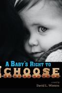 A Baby's Right To Choose di DAVID WINTERS edito da Lightning Source Uk Ltd