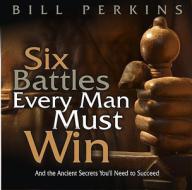 Six Battles Every Man Must Win: And the Ancient Secrets You'll Need to Succeed di Bill Perkins edito da Treasure Publishing