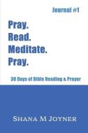 Pray. Read. Meditate. Pray: 30 Days of Bible Reading and Prayer, Journal #1 di Shana M. Joyner edito da LIGHTNING SOURCE INC