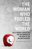 The Woman Who Fooled the World: Belle Gibson's Cancer Con, and the Darkness at the Heart of the Wellness Industry di Beau Donelly, Nick Toscano edito da SCRIBE PUBN