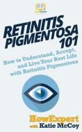 Retinitis Pigmentosa 101: How to Understand, Accept, and Live Your Best Life with Retinitis Pigmentosa di Katie McCoy, Howexpert edito da LIGHTNING SOURCE INC