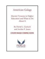 American Gulags: Marxist Tyranny in Higher Education and What to Do about It di David Goetsch, Archie P. Jones edito da FIDELIS PUB