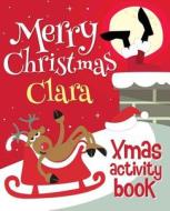 Merry Christmas Clara - Xmas Activity Book: (Personalized Children's Activity Book) di Xmasst edito da Createspace Independent Publishing Platform