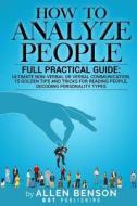 How to Analyze People: Full Practical Guide: Ultimate Non-Verbal or Verbal Communication, 15 Golden Tips and Tricks for Reading People, Decod di Allen Benson edito da Createspace Independent Publishing Platform
