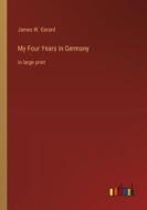 My Four Years in Germany di James W. Gerard edito da Outlook Verlag