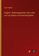 Ewigkeit - Weltkriegsgedanken über Leben und Tod, Religion und Entwicklungslehre di Ernst Haeckel edito da Outlook Verlag