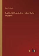 Gottfried Wilhelm Leibniz - Leben, Werke und Lehre di Kuno Fischer edito da Outlook Verlag