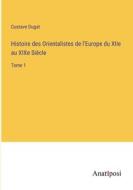 Histoire des Orientalistes de l'Europe du XIIe au XIXe Siècle di Gustave Dugat edito da Anatiposi Verlag