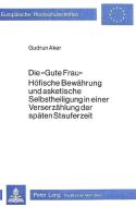 Die «Gute Frau». Höfische Bewährung und asketische Selbstheiligung in einer Verserzählung der späten Stauferzeit di Gudrun Aker edito da Lang, Peter GmbH