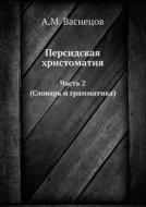 Persidskaya Hrestomatiya Chast 2 (slovar I Grammatika) di A M Vasnetsov edito da Book On Demand Ltd.