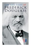 Life and Times of Frederick Douglass: His Early Life as a Slave, His Escape From Bondage and His Complete Life Story di Frederick Douglass edito da E ARTNOW