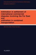 Arbitration in Settlement of International Commercial Disputes Involving the Far East and Arbitration in Combined Transp di Pieter Sanders edito da Springer