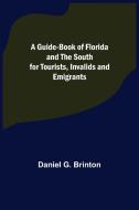 A Guide-Book of Florida and the South for Tourists, Invalids and Emigrants di Daniel G. Brinton edito da Alpha Editions