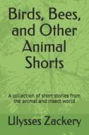 Birds, Bees, And Other Animal Shorts di Zackery Ulysses Zackery edito da Independently Published