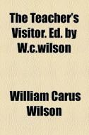 The Teacher's Visitor. Ed. By W.c.wilson (1848) di William Carus Wilson edito da General Books Llc