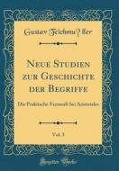 Neue Studien Zur Geschichte Der Begriffe, Vol. 3: Die Praktische Vernunft Bei Aristoteles (Classic Reprint) di Gustav Teichmuller edito da Forgotten Books
