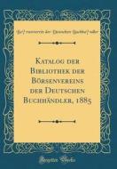 Katalog Der Bibliothek Der Borsenvereins Der Deutschen Buchhandler, 1885 (Classic Reprint) di Borsenverein Der Deutsche Buchhandler edito da Forgotten Books