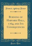 Burning of Harvard Hall, 1764, and Its Consequences (Classic Reprint) di Francis Apthorp Foster edito da Forgotten Books