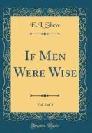 If Men Were Wise, Vol. 2 of 3 (Classic Reprint) di E. L. Shew edito da Forgotten Books