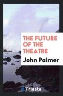 The Future of the Theatre di John Palmer edito da LIGHTNING SOURCE INC
