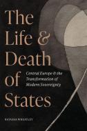 The Life And Death Of States di Natasha Wheatley edito da Princeton University Press