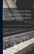 Cathedral Organists Past and Present: A Record of the Succession of Organists of the Cathedrals, Ch di John E. West edito da LEGARE STREET PR