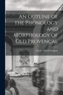 An Outline of the Phonology and Morphology of Old Provençal di Charles Hall Grandgent edito da LEGARE STREET PR