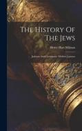 The History Of The Jews: Judaism And Christianity. Modern Judaism di Henry Hart Milman edito da LEGARE STREET PR