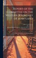 Report of the Committee on the Western Boundary of Maryland: A Paper Read Before the Maryland Histor di William Hand Browne, Albert Ritchie edito da LEGARE STREET PR