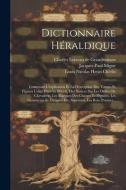 Dictionnaire Héraldique: Contenant L'explication Et La Description Des Termes Et Figures Usités Dans Le Blason, Des Notices Sur Les Ordres De C di Jacques-Paul Migne edito da LEGARE STREET PR