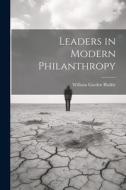 Leaders in Modern Philanthropy di William Garden Blaikie edito da LEGARE STREET PR