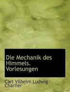 Die Mechanik Des Himmels. Vorlesungen di Carl Vilhelm Ludwig Charlier edito da Richardson