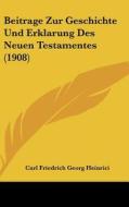 Beitrage Zur Geschichte Und Erklarung Des Neuen Testamentes (1908) di Carl Friedrich Georg Heinrici edito da Kessinger Publishing