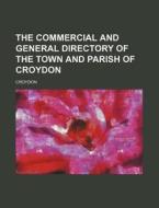The Commercial and General Directory of the Town and Parish of Croydon di Croydon edito da Rarebooksclub.com