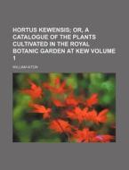 Hortus Kewensis Volume 1; Or, a Catalogue of the Plants Cultivated in the Royal Botanic Garden at Kew di William Aiton edito da Rarebooksclub.com