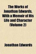 The Works Of Jonathan Edwards, With A Me di Jonathan Edwards edito da General Books