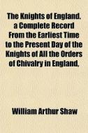 The Knights Of England. A Complete Recor di William Arthur Shaw edito da General Books