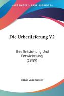 Die Ueberlieferung V2: Ihre Entstehung Und Entwickelung (1889) di Ernst Von Bunsen edito da Kessinger Publishing