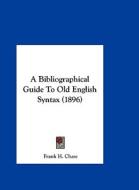 A Bibliographical Guide to Old English Syntax (1896) di Frank H. Chase edito da Kessinger Publishing