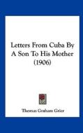 Letters from Cuba by a Son to His Mother (1906) di Thomas Graham Grier edito da Kessinger Publishing