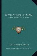 Revelation of Man: A Key to Mystic Science di Jutta Bell-Ranske edito da Kessinger Publishing