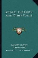 Scum O' the Earth and Other Poems di Robert Haven Schauffler edito da Kessinger Publishing
