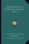 Wanderings in Four Continents (1877) di J. B. Lippincott and Company edito da Kessinger Publishing